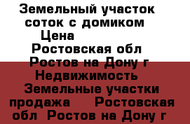 Земельный участок 9 соток с домиком  › Цена ­ 7 800 000 - Ростовская обл., Ростов-на-Дону г. Недвижимость » Земельные участки продажа   . Ростовская обл.,Ростов-на-Дону г.